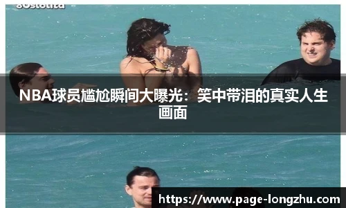 NBA球员尴尬瞬间大曝光：笑中带泪的真实人生画面