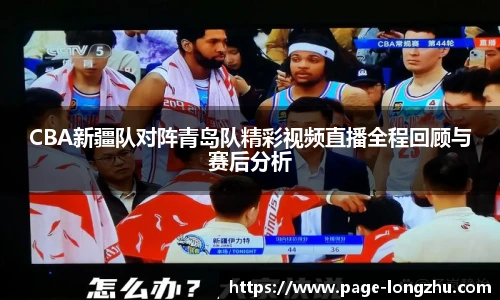 CBA新疆队对阵青岛队精彩视频直播全程回顾与赛后分析