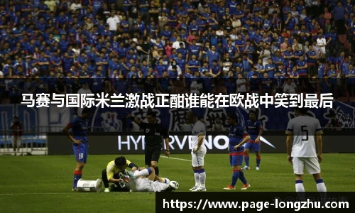 马赛与国际米兰激战正酣谁能在欧战中笑到最后