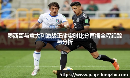墨西哥与意大利激战正酣实时比分直播全程跟踪与分析