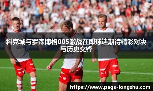 科克城与罗森博格005激战在即球迷期待精彩对决与历史交锋