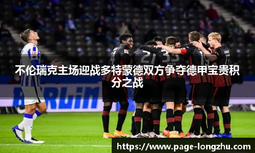 不伦瑞克主场迎战多特蒙德双方争夺德甲宝贵积分之战