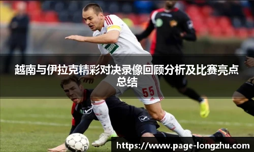 越南与伊拉克精彩对决录像回顾分析及比赛亮点总结