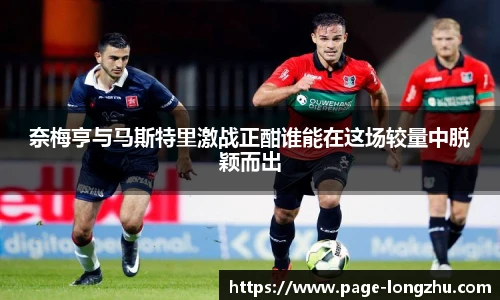 奈梅亨与马斯特里激战正酣谁能在这场较量中脱颖而出